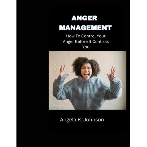 Anger Management: How To Control Your Anger Before It Controls You