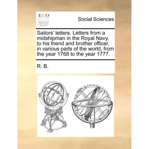 Sailors' Letters. Letters from a Midshipman in the Royal Navy, to His Friend and Brother Officer, in Various Parts of the World, from the Year 1768 to