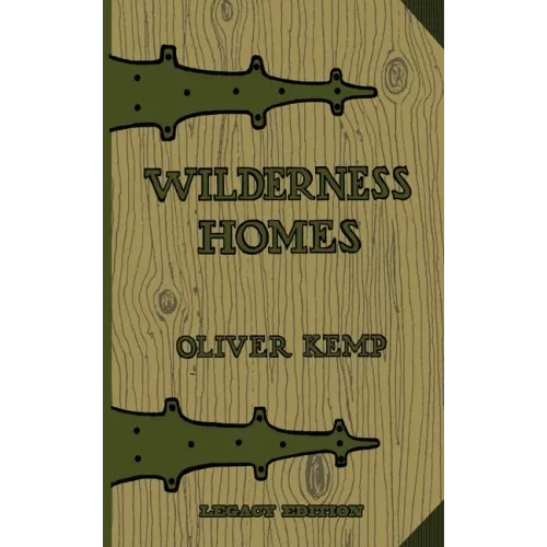 Wilderness Homes (Legacy Edition): A Classic Manual On Log Cabin Lifestyle, Construction, And Furnishing