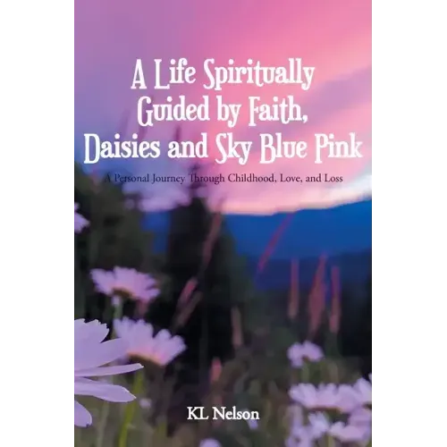 A Life Spiritually Guided by Faith, Daisies and Sky Blue Pink: A Personal Journey Through Childhood, Love, and Loss
