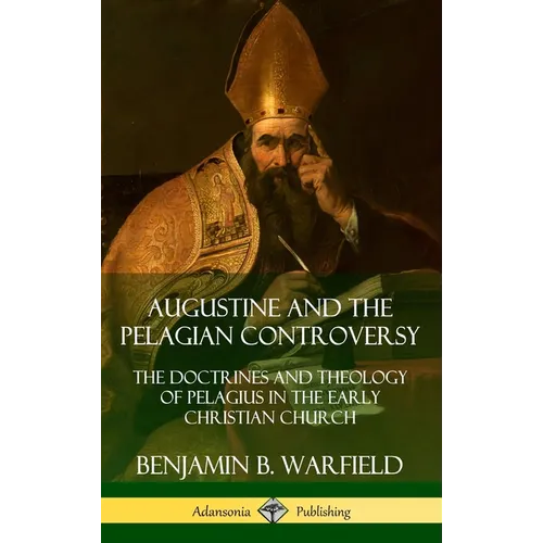 Augustine and the Pelagian Controversy: The Doctrines and Theology of Pelagius in the Early Christian Church (Hardcover)