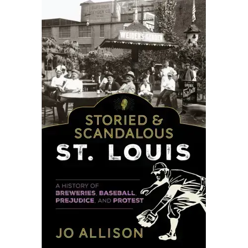 Storied & Scandalous St. Louis: A History of Breweries, Baseball, Prejudice, and Protest
