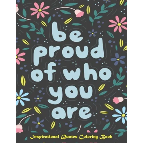 Be Proud of Who You Are, Inspirational Quotes coloring Book: Inspirational Coloring Book For Adults, A Motivational Adult Coloring Book with Inspiring