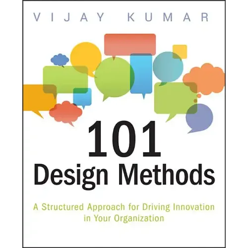 101 Design Methods: A Structured Approach for Driving Innovation in Your Organization