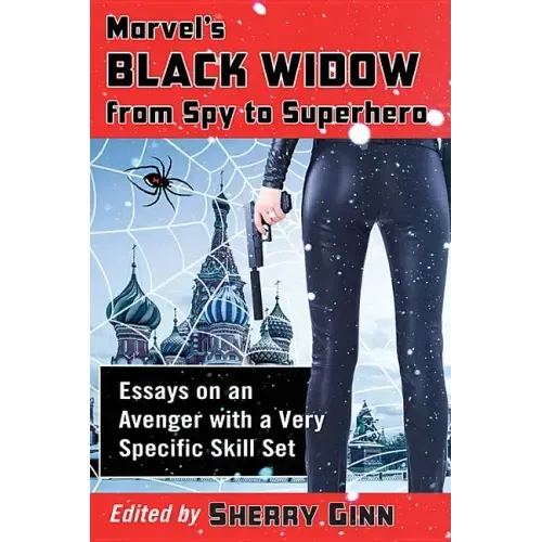 Marvel's Black Widow from Spy to Superhero: Essays on an Avenger with a Very Specific Skill Set