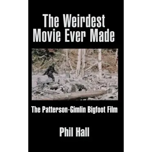 The Weirdest Movie Ever Made: The Patterson-Gimlin Bigfoot Film (hardback)