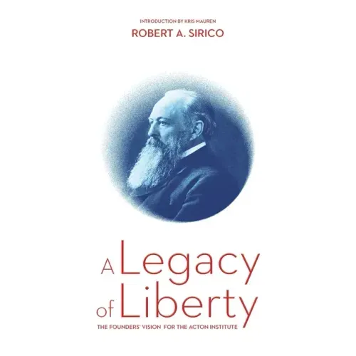A Legacy of Liberty: The Founders' Vision for the Acton Institute