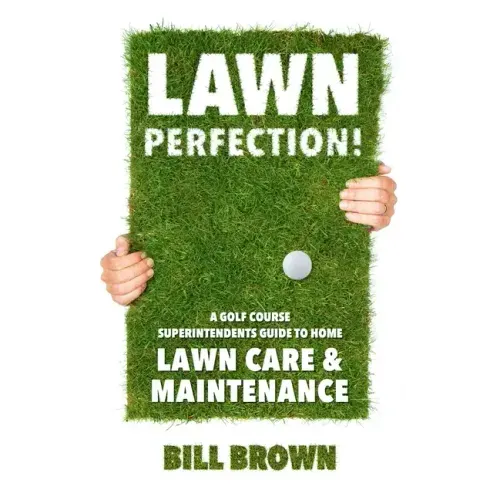 Lawn Perfection!: A Golf Course Superintendent's Guide To Home Lawn Care And Maintenance
