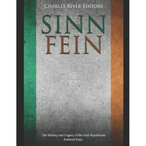 Sinn Féin: The History and Legacy of the Irish Republican Political Party