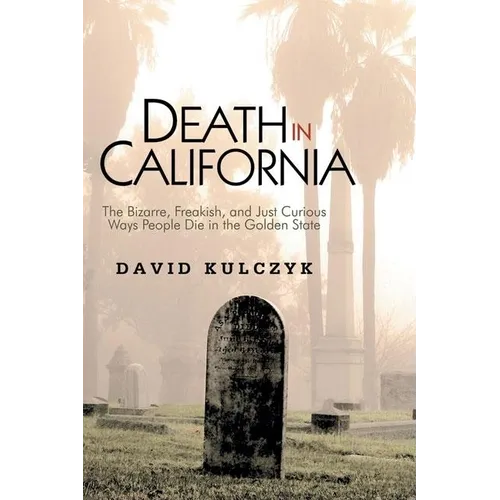 Death in California: The Bizarre, Freakish and Just Curious Ways People Die in the Golden State