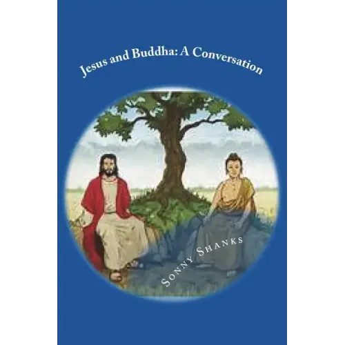 Jesus and Buddha: A Conversation: (A comparative study of the teachings of Jesus and Buddha)
