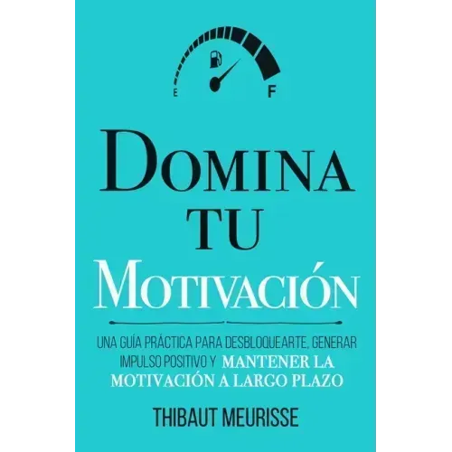 Domina Tu Motivación: Una guía práctica para desbloquearte, generar impulso positivo y mantener la motivación a largo plazo