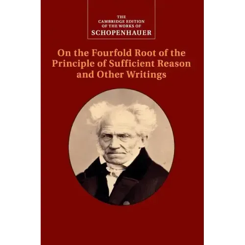 Schopenhauer: On the Fourfold Root of the Principle of Sufficient Reason and Other Writings