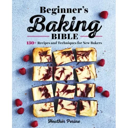 Beginner's Baking Bible: 130+ Recipes and Techniques for New Bakers