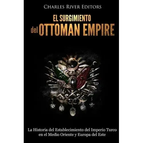 El surgimiento del Imperio Otomano: La Historia del Establecimiento del Imperio Turco en el Medio Oriente y Europa del Este
