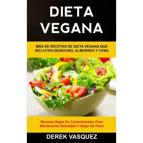 Dieta Vegana: Más de recetas de dieta vegana que incluyen desayuno, almuerzo y cena (Recetas bajas en carbohidratos para mantenerse