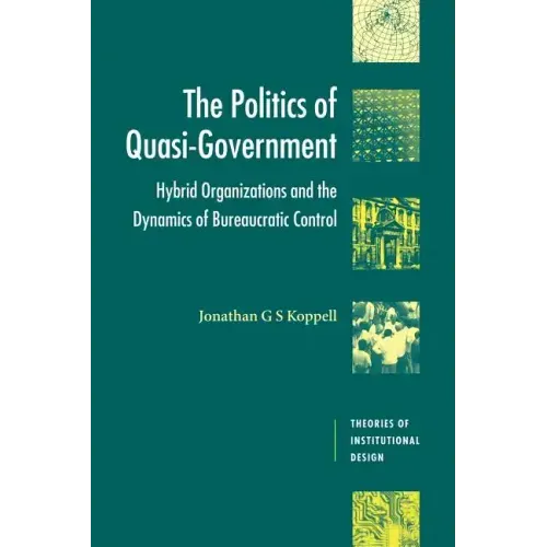 The Politics of Quasi-Government: Hybrid Organizations and the Dynamics of Bureaucratic Control