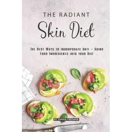 The Radiant Skin Diet: The Best Ways to Incorporate Anti - Aging Food Ingredients into your Diet