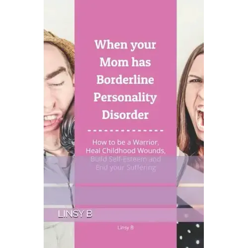 When your Mom has Borderline Personality Disorder: How to be a Warrior, Heal Childhood Wounds, Build Self-Esteem and End your Suffering