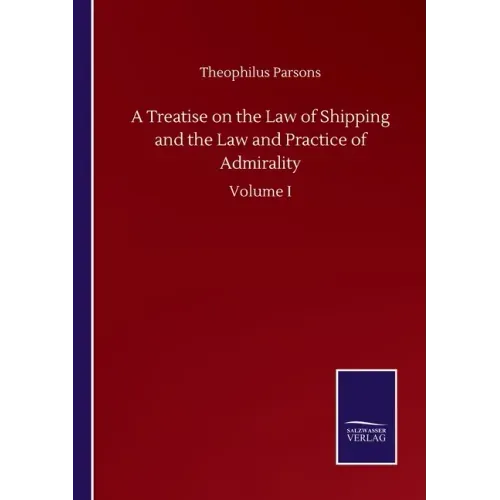 A Treatise on the Law of Shipping and the Law and Practice of Admirality: Volume I