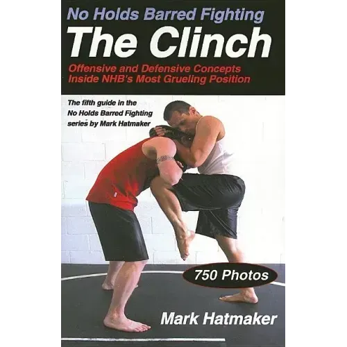 No Holds Barred Fighting: The Clinch: Offensive and Defensive Concepts Inside NHB's Most Grueling Position