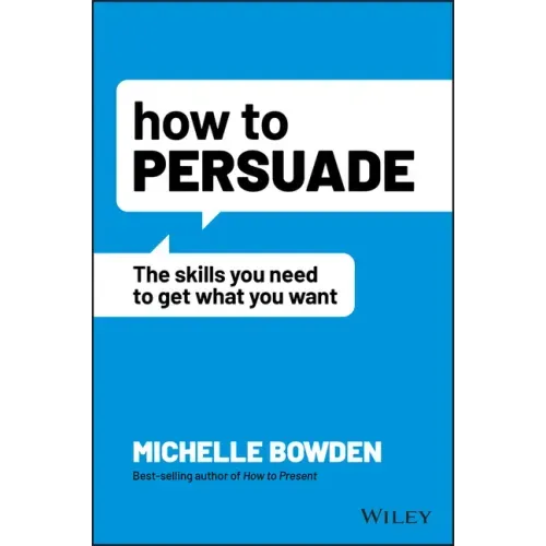How to Persuade: The Skills You Need to Get What You Want