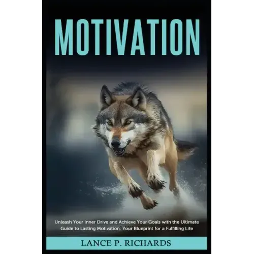 Motivation: Unleash Your Inner Drive and Achieve Your Goals with the Ultimate Guide to Lasting Motivation: Your Blueprint for a Fulfilling Life