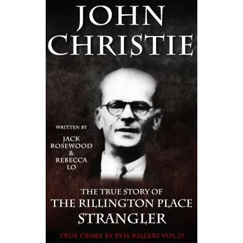 John Christie: The True Story of The Rillington Place Strangler: Historical Serial Killers and Murderers