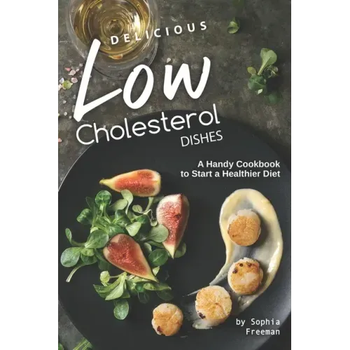 Delicious Low Cholesterol Dishes: A Handy Cookbook to Start a Healthier Diet