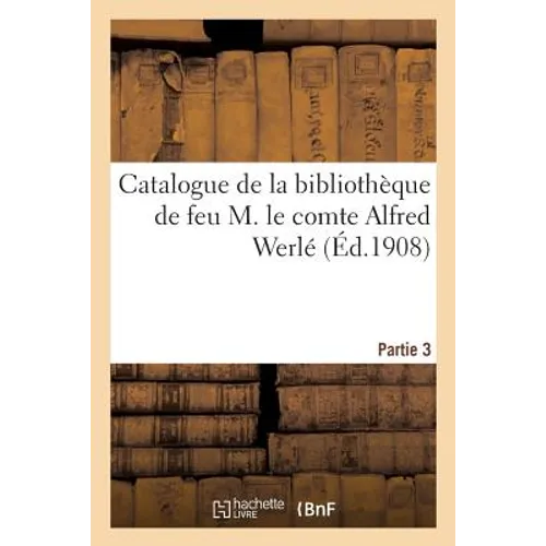 Catalogue de la Bibliothèque de Feu M. Le Comte Alfred Werlé. Partie 3