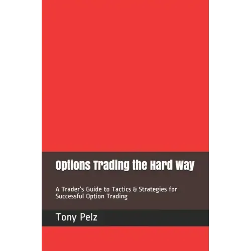 Options Trading the Hard Way: A Trader's Guide to Tactics & Strategies for Successful Option Trading