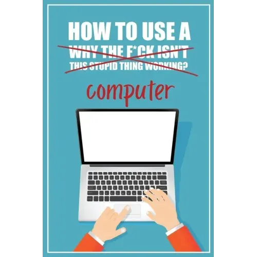 How to Use a (Why The F*ck Isn't This Stupid Thing Working?) Computer: A Funny Step-by-Step Guide for Computer Illiteracy + Password Log Book (Alphabe