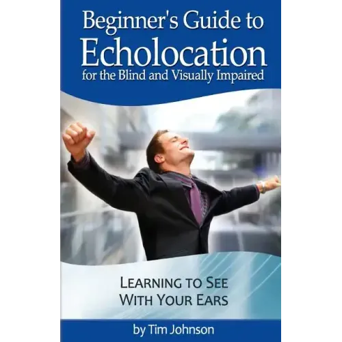 Beginner's Guide to Echolocation for the Blind and Visually Impaired: Learning to See With Your Ears