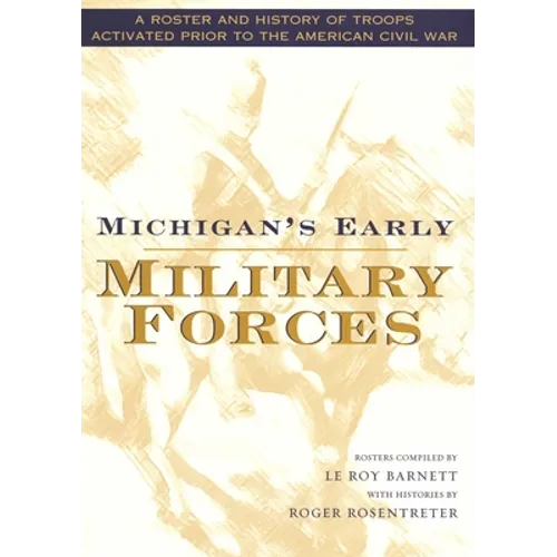 Michigan's Early Military Forces: A Roster and History of Troops Activated Prior to the American Civil War - Hardcover