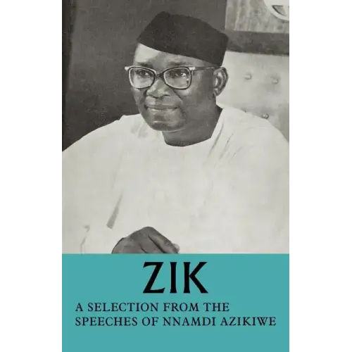 Zik: A Selection from the Speeches of Nnamdi Azikiwe: Governor-General of the Federation of Nigeria Formerly President of T