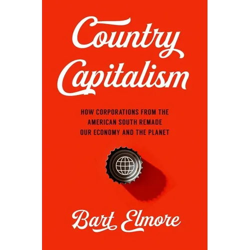 Country Capitalism: How Corporations from the American South Remade Our Economy and the Planet