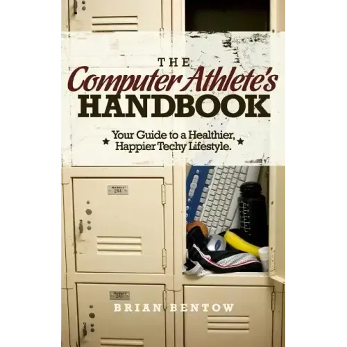 The Computer Athlete's Handbook: Your Guide To A Healthier, Happier Techy Lifestyle