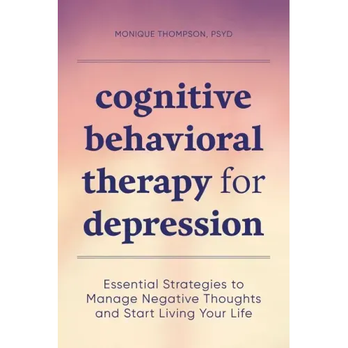 Cognitive Behavioral Therapy for Depression: Essential Strategies to Manage Negative Thoughts and Start Living Your Life