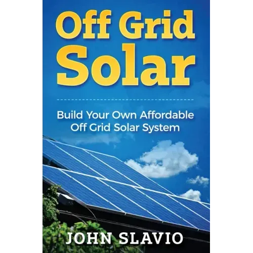 Off Grid Solar: Build Your Own Affordable Off Grid Solar System