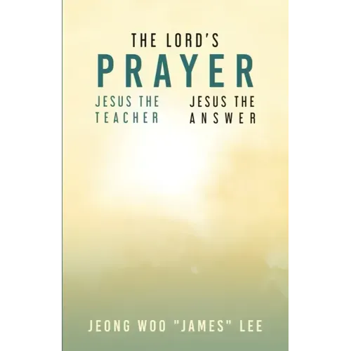 The Lord's Prayer: Jesus the Teacher Jesus the Answer