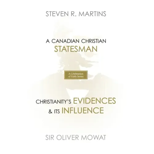 A Celebration of Faith Series: Sir Oliver Mowat: A Canadian Christian Statesman Christianity's Evidences & its Influence