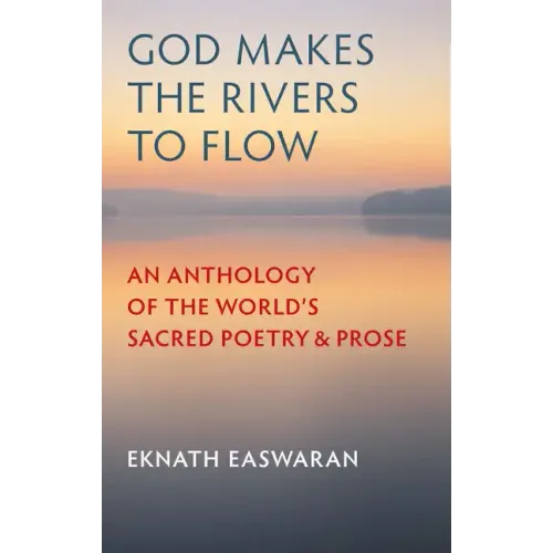 God Makes the Rivers to Flow: An Anthology of the World's Sacred Poetry and Prose