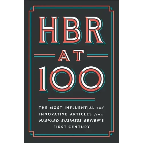 HBR at 100: The Most Influential and Innovative Articles from Harvard Business Review's First Century
