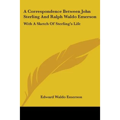 A Correspondence Between John Sterling And Ralph Waldo Emerson: With A Sketch Of Sterling's Life