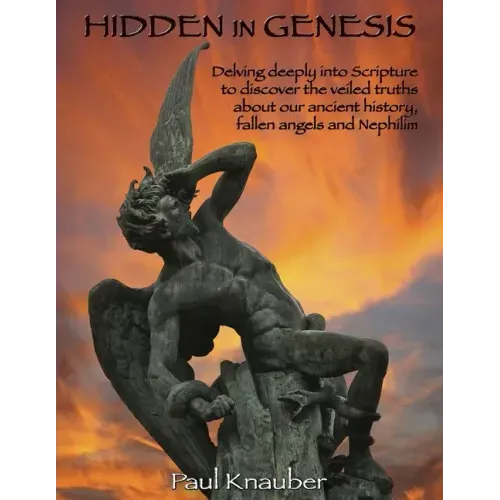 Hidden In Genesis: Delving deeply into Scripture to discover the veiled truths about our ancient history, fallen angels and Nepalim