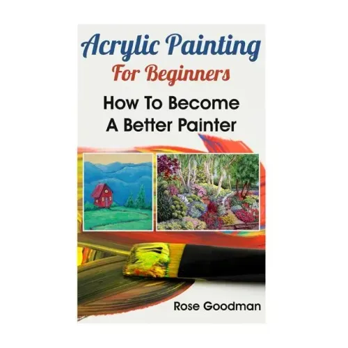 Acrylic Painting For Beginners: How To Become A Better Painter