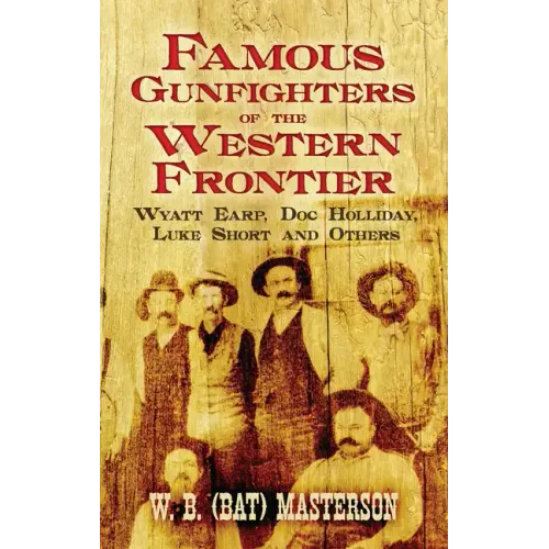 Famous Gunfighters of the Western Frontier: Wyatt Earp, Doc Holliday, Luke Short and Others