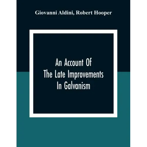 An Account Of The Late Improvements In Galvanism: With A Series Of Curious And Interesting Experiments Performed Before The Commissioners Of The Frenc
