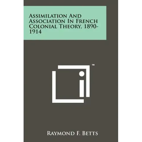 Assimilation And Association In French Colonial Theory, 1890-1914