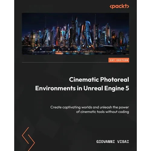 Cinematic Photoreal Environments in Unreal Engine 5: Create captivating worlds and unleash the power of cinematic tools without coding